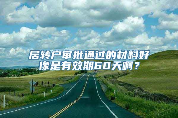 居转户审批通过的材料好像是有效期60天啊？