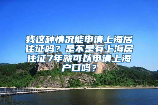 我这种情况能申请上海居住证吗？是不是有上海居住证7年就可以申请上海户口吗？