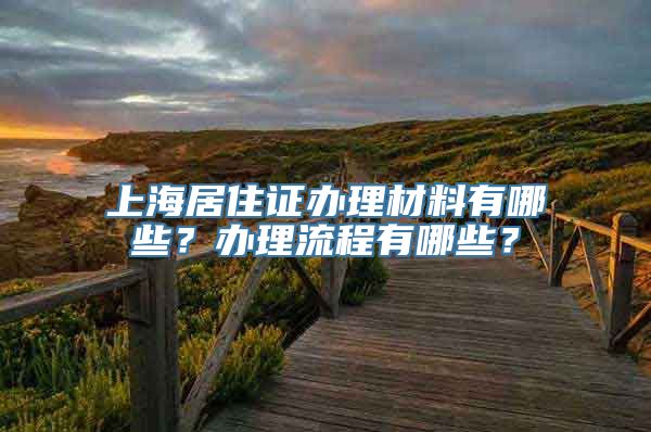 上海居住证办理材料有哪些？办理流程有哪些？