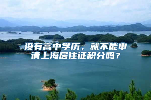 没有高中学历，就不能申请上海居住证积分吗？