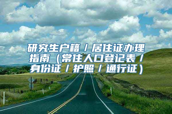 研究生户籍／居住证办理指南（常住人口登记表／身份证／护照／通行证）