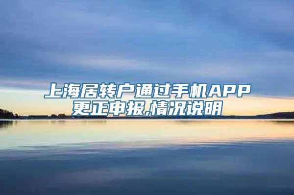 上海居转户通过手机APP更正申报,情况说明