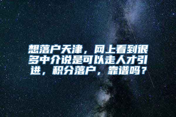 想落户天津，网上看到很多中介说是可以走人才引进，积分落户，靠谱吗？