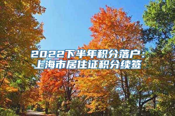 2022下半年积分落户：上海市居住证积分续签