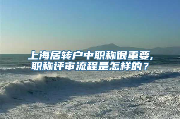 上海居转户中职称很重要,职称评审流程是怎样的？