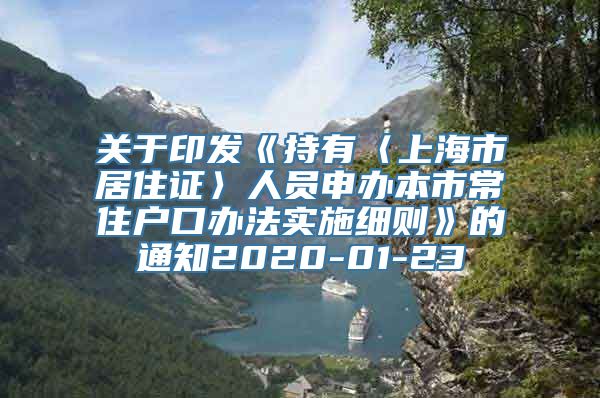 关于印发《持有〈上海市居住证〉人员申办本市常住户口办法实施细则》的通知2020-01-23