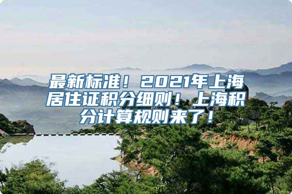 最新标准！2021年上海居住证积分细则！上海积分计算规则来了！