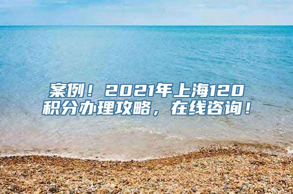 案例！2021年上海120积分办理攻略，在线咨询！