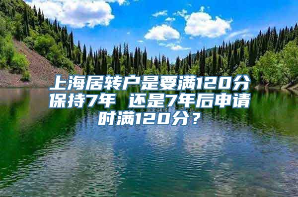 上海居转户是要满120分保持7年 还是7年后申请时满120分？