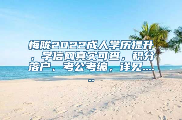 梅陇2022成人学历提升，学信网真实可查，积分落户、考公考编，详见......