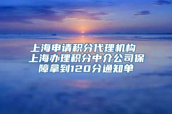 上海申请积分代理机构 上海办理积分中介公司保障拿到120分通知单