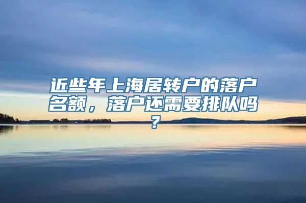 近些年上海居转户的落户名额，落户还需要排队吗？