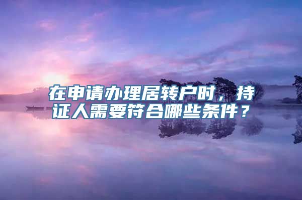 在申请办理居转户时，持证人需要符合哪些条件？