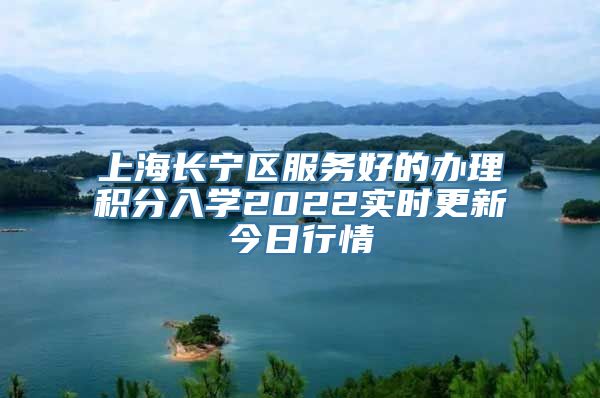 上海长宁区服务好的办理积分入学2022实时更新今日行情