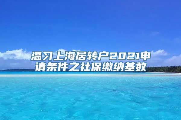 温习上海居转户2021申请条件之社保缴纳基数