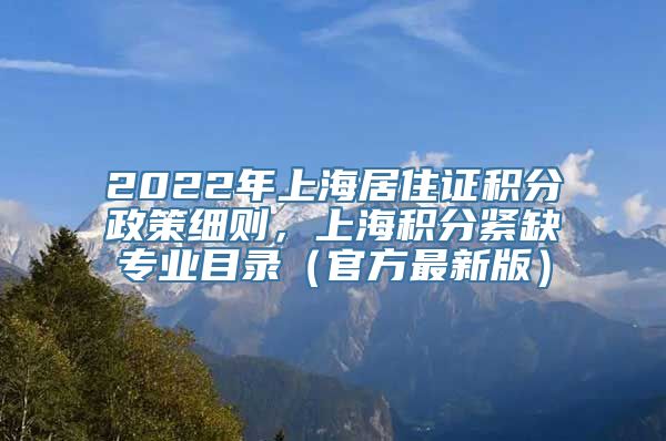 2022年上海居住证积分政策细则，上海积分紧缺专业目录（官方最新版）