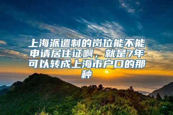 上海派遣制的岗位能不能申请居住证啊，就是7年可以转成上海市户口的那种