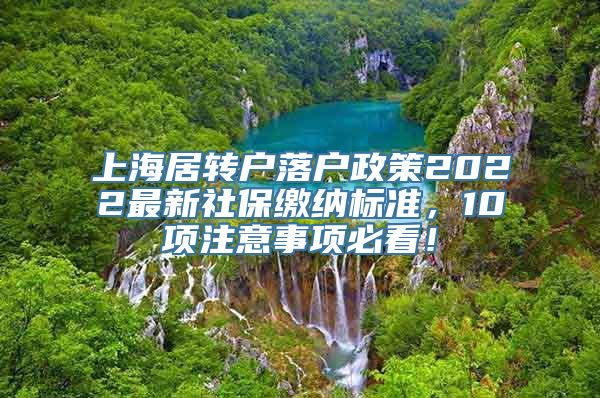 上海居转户落户政策2022最新社保缴纳标准，10项注意事项必看！