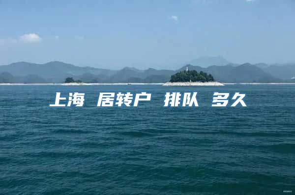 上海 居转户 排队 多久