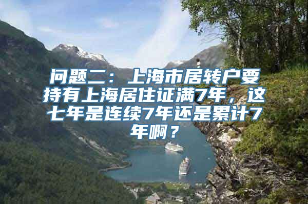 问题二：上海市居转户要持有上海居住证满7年，这七年是连续7年还是累计7年啊？