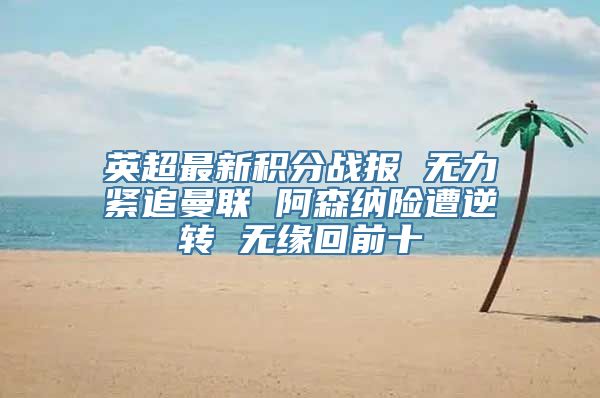 英超最新积分战报 无力紧追曼联 阿森纳险遭逆转 无缘回前十