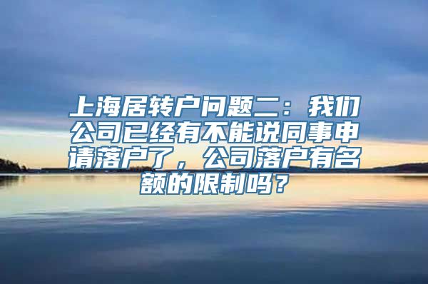 上海居转户问题二：我们公司已经有不能说同事申请落户了，公司落户有名额的限制吗？