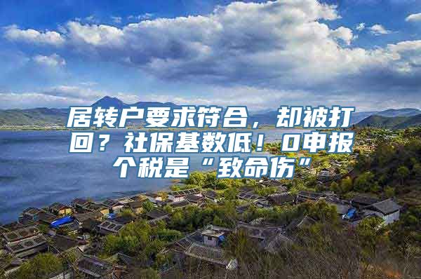 居转户要求符合，却被打回？社保基数低！0申报个税是“致命伤”