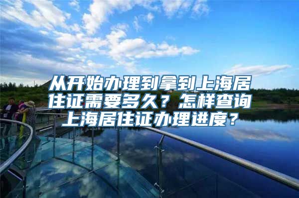 从开始办理到拿到上海居住证需要多久？怎样查询上海居住证办理进度？