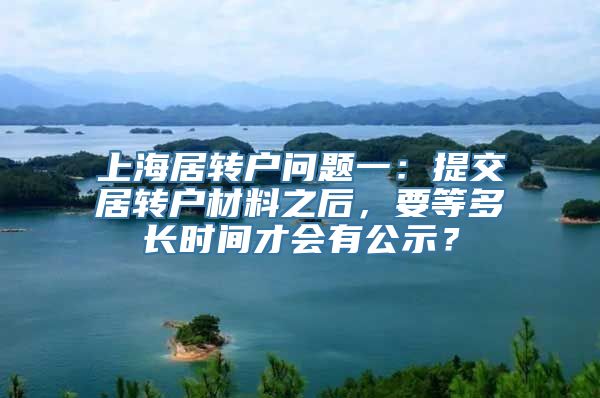 上海居转户问题一：提交居转户材料之后，要等多长时间才会有公示？