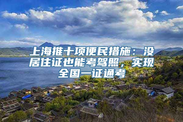 上海推十项便民措施：没居住证也能考驾照，实现全国一证通考