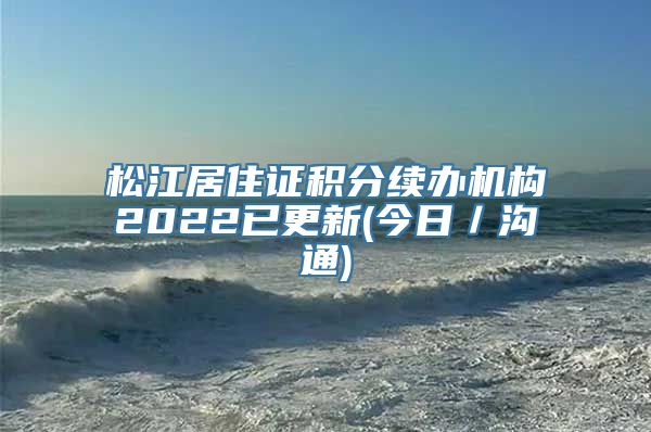 松江居住证积分续办机构2022已更新(今日／沟通)