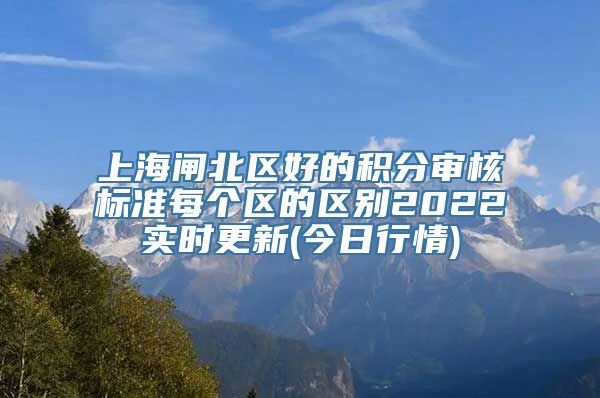 上海闸北区好的积分审核标准每个区的区别2022实时更新(今日行情)