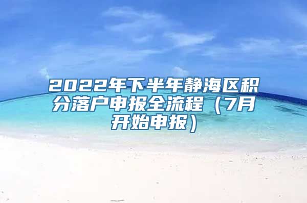 2022年下半年静海区积分落户申报全流程（7月开始申报）