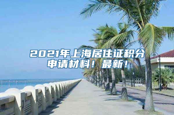 2021年上海居住证积分申请材料！最新！