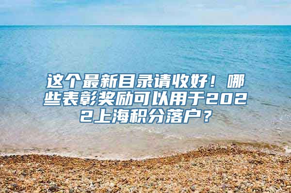 这个最新目录请收好！哪些表彰奖励可以用于2022上海积分落户？