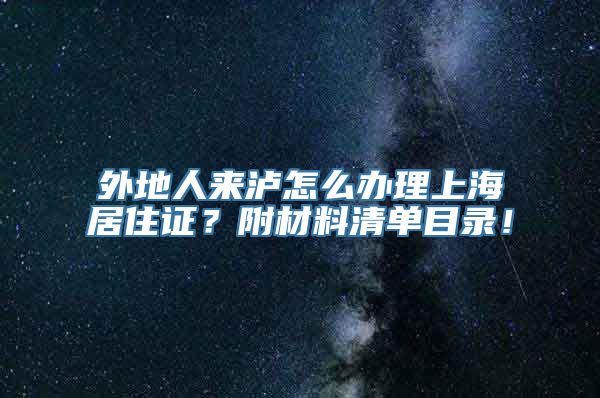 外地人来泸怎么办理上海居住证？附材料清单目录！