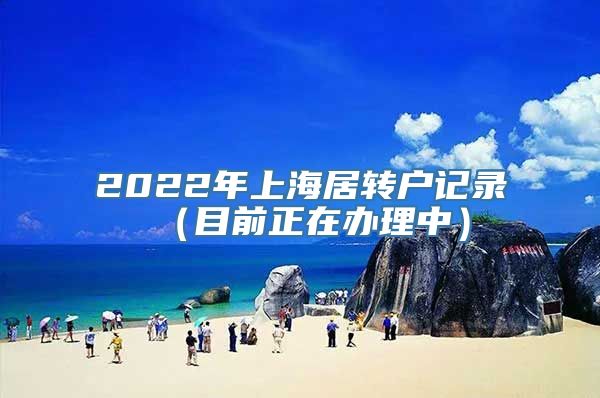 2022年上海居转户记录（目前正在办理中）