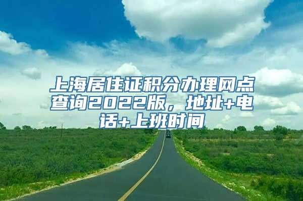 上海居住证积分办理网点查询2022版，地址+电话+上班时间