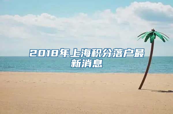 2018年上海积分落户最新消息