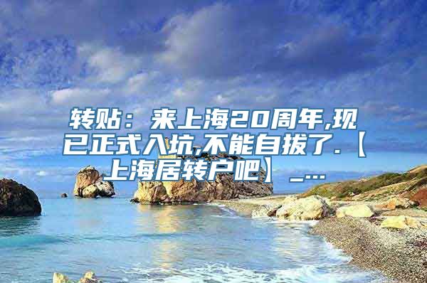 转贴：来上海20周年,现已正式入坑,不能自拔了.【上海居转户吧】_...