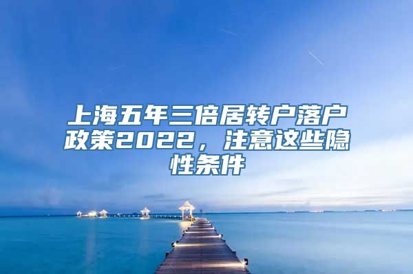 上海五年三倍居转户落户政策2022，注意这些隐性条件