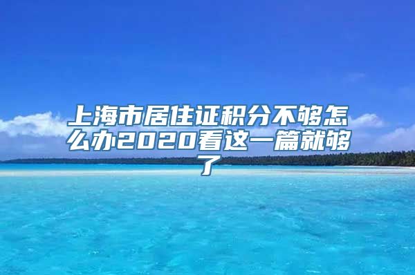 上海市居住证积分不够怎么办2020看这一篇就够了