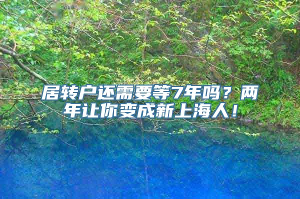 居转户还需要等7年吗？两年让你变成新上海人！