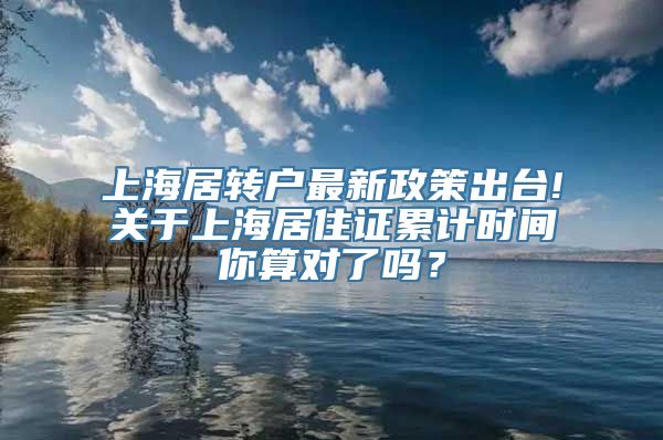 上海居转户最新政策出台!关于上海居住证累计时间你算对了吗？