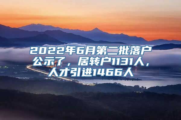 2022年6月第二批落户公示了，居转户1131人，人才引进1466人