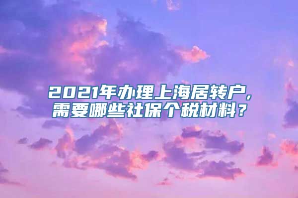 2021年办理上海居转户,需要哪些社保个税材料？