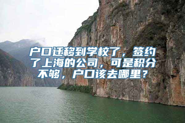 户口迁移到学校了，签约了上海的公司，可是积分不够，户口该去哪里？