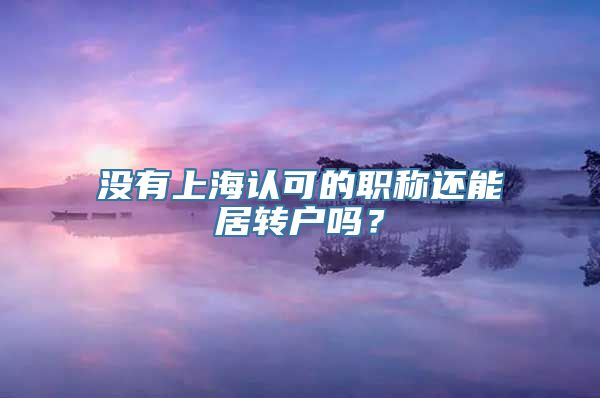 没有上海认可的职称还能居转户吗？