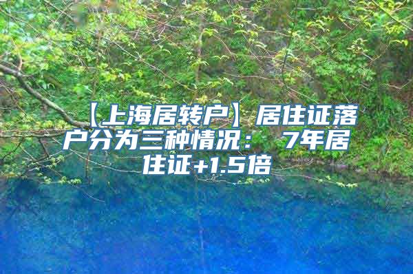 【上海居转户】居住证落户分为三种情况：①7年居住证+1.5倍