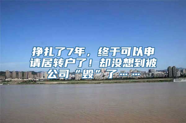 挣扎了7年，终于可以申请居转户了！却没想到被公司“毁”了……